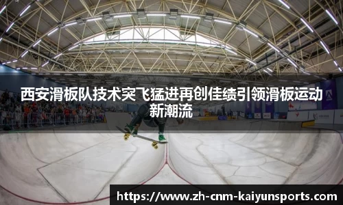 西安滑板队技术突飞猛进再创佳绩引领滑板运动新潮流