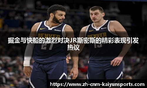 掘金与快船的激烈对决JR斯密斯的精彩表现引发热议