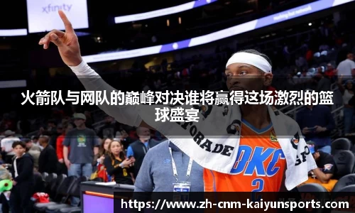 火箭队与网队的巅峰对决谁将赢得这场激烈的篮球盛宴