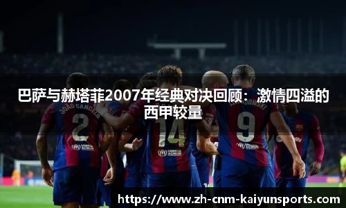 巴萨与赫塔菲2007年经典对决回顾：激情四溢的西甲较量